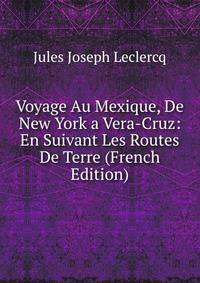 Voyage Au Mexique, De New York a Vera-Cruz: En Suivant Les Routes De Terre (French Edition)