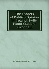 The Leaders of Publicb Opinion in Ireland: Swift-Flood-Grattan-O'connell