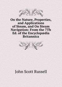 On the Nature, Properties, and Applications of Steam, and On Steam Navigation: From the 7Th Ed. of the Encyclop?dia Britannica
