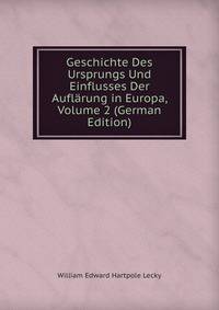 Geschichte Des Ursprungs Und Einflusses Der Auflarung in Europa, Volume 2 (German Edition)