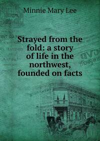 Strayed from the fold: a story of life in the northwest, founded on facts