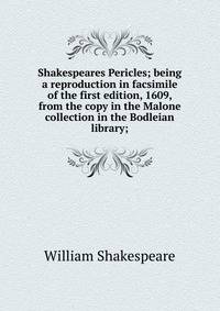 Shakespeares Pericles; being a reproduction in facsimile of the first edition, 1609, from the copy in the Malone collection in the Bodleian library;