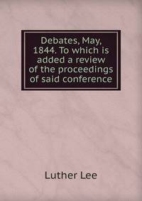 Debates, May, 1844. To which is added a review of the proceedings of said conference
