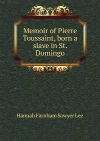 Memoir of Pierre Toussaint, born a slave in St. Domingo