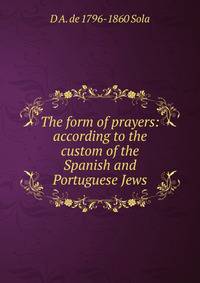 The form of prayers: according to the custom of the Spanish and Portuguese Jews