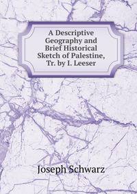 A Descriptive Geography and Brief Historical Sketch of Palestine, Tr. by I. Leeser
