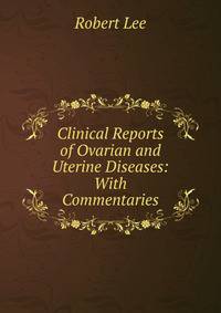 Clinical Reports of Ovarian and Uterine Diseases: With Commentaries