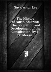 The History of North America: The Formation and Development of the Constitution, by T.F. Moran