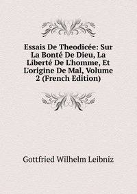 Essais De Theodic?e: Sur La Bont? De Dieu, La Libert? De L'homme, Et L'origine De Mal, Volume 2 (French Edition)