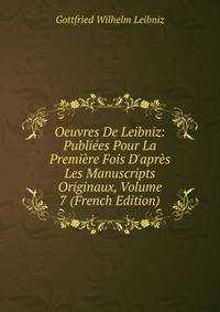 Oeuvres De Leibniz: Publi?es Pour La Premi?re Fois D'apr?s Les Manuscripts Originaux, Volume 7 (French Edition)