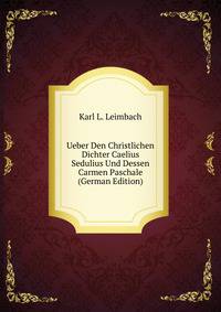 Ueber Den Christlichen Dichter Caelius Sedulius Und Dessen Carmen Paschale (German Edition)