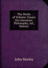 The Works of Voltaire: Essays On Literature, Philosophy, Art, History