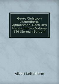 Georg Christoph Lichtenbergs Aphorismen: Nach Den Handschriften, Volume 136 (German Edition)