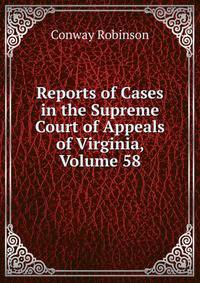 Reports of Cases in the Supreme Court of Appeals of Virginia, Volume 58