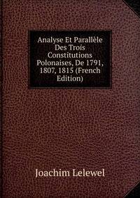 Analyse Et Parallele Des Trois Constitutions Polonaises, De 1791, 1807, 1815 (French Edition)