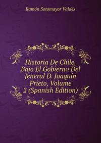 Historia De Chile, Bajo El Gobierno Del Jeneral D. Joaquin Prieto, Volume 2 (Spanish Edition)