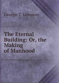 The Eternal Building: Or, the Making of Manhood