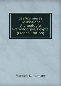 Les Premieres Civilisations: Archeologie Prehistorique, Egypte (French Edition)