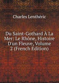 Du Saint-Gothard ? La Mer: Le Rh?ne, Histoire D'un Fleuve, Volume 2 (French Edition)