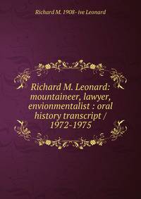 Richard M. Leonard: mountaineer, lawyer, envionmentalist : oral history transcript / 1972-1975