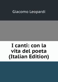 I canti: con la vita del poeta (Italian Edition)