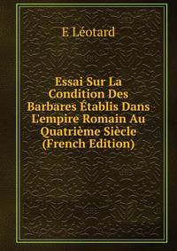 Essai Sur La Condition Des Barbares ?tablis Dans L'empire Romain Au Quatri?me Si?cle (French Edition)