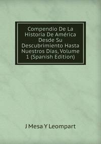 Compendio De La Historia De America Desde Su Descubrimiento Hasta Nuestros Dias, Volume 1 (Spanish Edition)