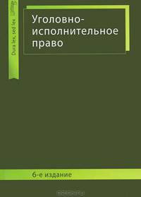 Уголовно-исполнительное право: Учебное пособие для студентов вузов, обучающихся по специальности 'Юриспруденция' 6-e изд., перераб. и доп.