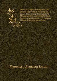 Genio Da Lingua Portugueza: Ou, Causas Racionaes E Philologicas De Todas As Formas E Derivicoes Da Mesma Lingua, Comprovadas Com Innumeraveis Exemplos . E Vulgares, Volume 2 (Portuguese Edition)
