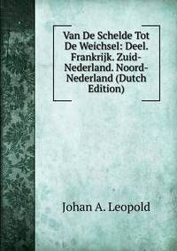 Van De Schelde Tot De Weichsel: Deel. Frankrijk. Zuid-Nederland. Noord-Nederland (Dutch Edition)