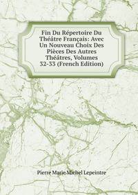 Fin Du Repertoire Du Theatre Francais: Avec Un Nouveau Choix Des Pieces Des Autres Theatres, Volumes 32-33 (French Edition)