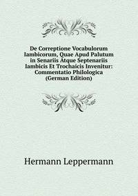 De Correptione Vocabulorum Iambicorum, Quae Apud Palutum in Senariis Atque Septenariis Iambicis Et Trochaicis Invenitur: Commentatio Philologica (German Edition)