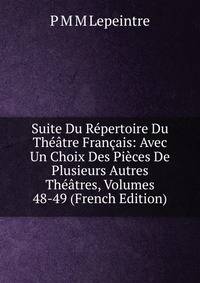 Suite Du Repertoire Du Theatre Francais: Avec Un Choix Des Pieces De Plusieurs Autres Theatres, Volumes 48-49 (French Edition)