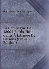 La Campagne De 1800 I.E. Dix-Huit Cents ? L'Arm?e De Grisons (French Edition)