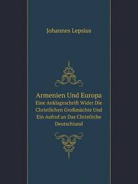 Armenien Und Europa: Eine Anklageschrift Wider Die Christlichen Gro?machte Und Ein Aufruf an Das Christliche Deutschland (German Edition)
