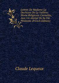 Lettres De Madame La Duchesse De La Valliere: Morte Religieuse Carmelite, Avec Un Abrege De Sa Vie Penitente (French Edition)