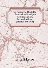 La Perruche Ondulee . Education Pratique, Acclimatation, Reproduction . (French Edition)