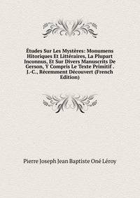 ?tudes Sur Les Myst?res: Monumens Hitoriques Et Litt?raires, La Plupart Inconnus, Et Sur Divers Manuscrits De Gerson, Y Compris Le Texte Primitif . J.-C., R?cemment D?couvert (French Edition)