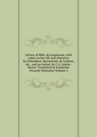 Letters of Mlle. de Lespinasse, with notes on her life and character by d'Alembert, Marmontel, de Guibert, etc., and an introd. by C.A. Sainte-Beuve. Translated by Katharine Prescott Wormeley Volume 2