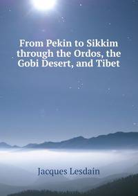 From Pekin to Sikkim through the Ordos, the Gobi Desert, and Tibet