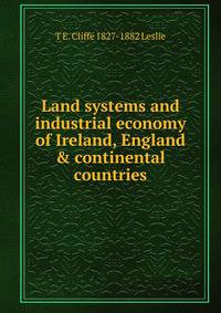 Land systems and industrial economy of Ireland, England &amp; continental countries