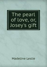 The pearl of love, or, Josey's gift