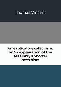 An explicatory catechism: or An explanation of the Assembly's Shorter catechism