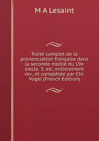 Traite complet de la prononciation francaise dans la seconde moitie du 19e siecle. 3. ed., entierement rev., et completee par Chr. Vogel (French Edition)