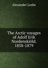 The Arctic voyages of Adolf Erik Nordenskiold. 1858-1879