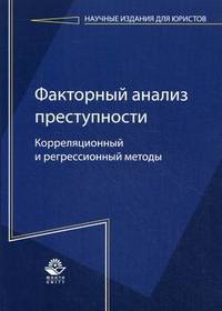 Факторный анализ преступности: корреляционный и регрессионный методы. Монография. Гриф УМЦ "Профессиональный учебник". Гриф НИИ образования и науки. (Серия "Научные издания для юристов").