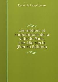 Les metiers et corporations de la ville de Paris, 14e-18e siecle (French Edition)