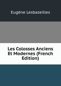Les Colosses Anciens Et Modernes (French Edition)