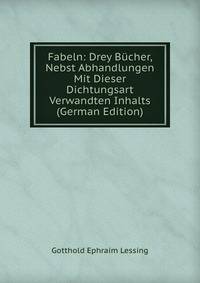 Fabeln: Drey Bucher, Nebst Abhandlungen Mit Dieser Dichtungsart Verwandten Inhalts (German Edition)