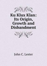 Ku Klux Klan: Its Origin, Growth and Disbandment
